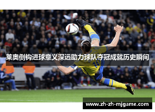 莱奥倒钩进球意义深远助力球队夺冠成就历史瞬间