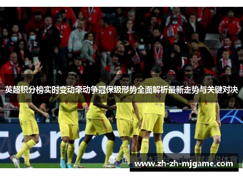 英超积分榜实时变动牵动争冠保级形势全面解析最新走势与关键对决 英超积分榜实时变动牵动争冠保级形势全面解析最新走势与关键对决