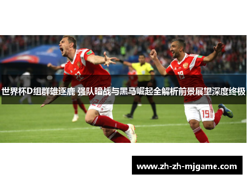 世界杯D组群雄逐鹿 强队暗战与黑马崛起全解析前景展望深度终极 世界杯D组群雄逐鹿 强队暗战与黑马崛起全解析前景展望深度终极