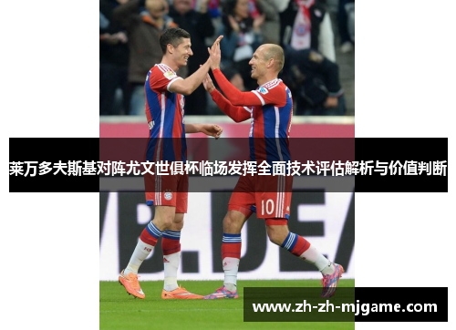 莱万多夫斯基对阵尤文世俱杯临场发挥全面技术评估解析与价值判断