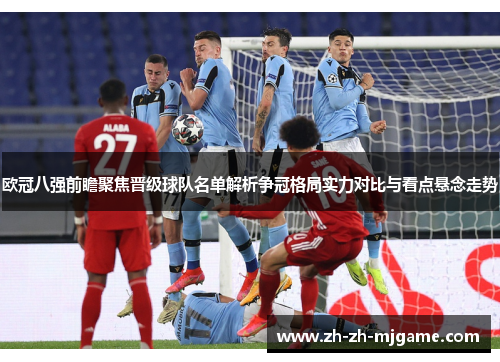 欧冠八强前瞻聚焦晋级球队名单解析争冠格局实力对比与看点悬念走势