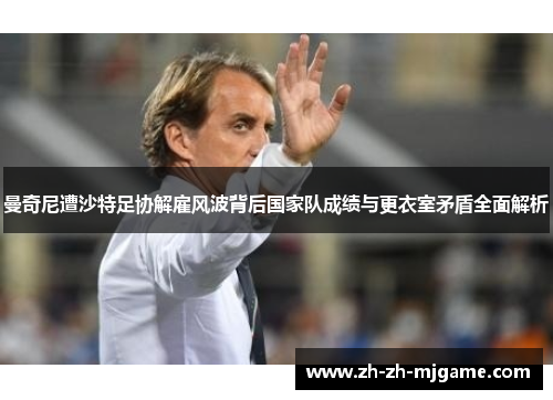 曼奇尼遭沙特足协解雇风波背后国家队成绩与更衣室矛盾全面解析