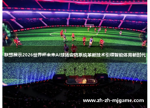 联想展示2026世界杯未来AI球场安防系统革新技术引领智能体育新时代