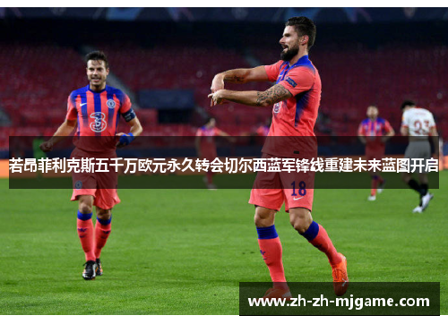 若昂菲利克斯五千万欧元永久转会切尔西蓝军锋线重建未来蓝图开启 若昂菲利克斯五千万欧元永久转会切尔西蓝军锋线重建未来蓝图开启