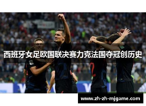 西班牙女足欧国联决赛力克法国夺冠创历史 西班牙女足欧国联决赛力克法国夺冠创历史