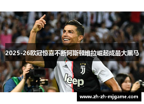 2025-26欧冠惊喜不断阿斯顿维拉崛起成最大黑马 2025-26欧冠惊喜不断阿斯顿维拉崛起成最大黑马