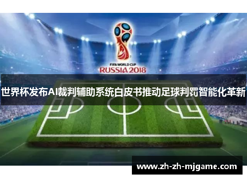 世界杯发布AI裁判辅助系统白皮书推动足球判罚智能化革新 世界杯发布AI裁判辅助系统白皮书推动足球判罚智能化革新