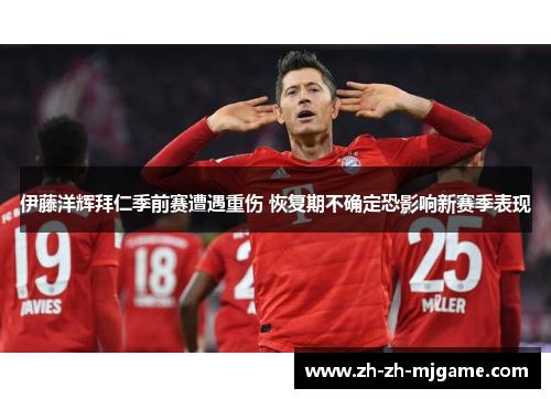 伊藤洋辉拜仁季前赛遭遇重伤 恢复期不确定恐影响新赛季表现