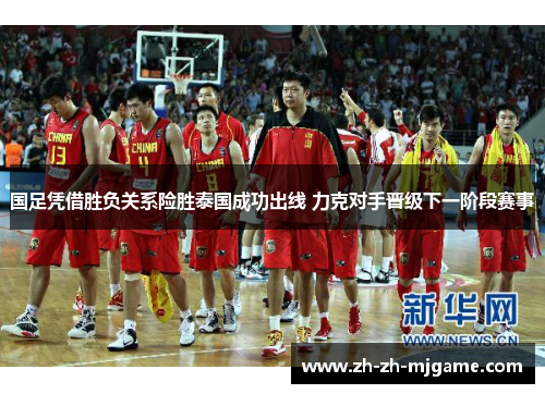 国足凭借胜负关系险胜泰国成功出线 力克对手晋级下一阶段赛事