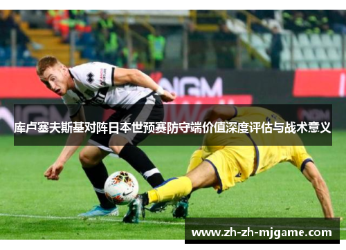 库卢塞夫斯基对阵日本世预赛防守端价值深度评估与战术意义