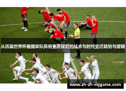 从历届世界杯看国家队阵容更迭背后的战术与时代变迁趋势与逻辑