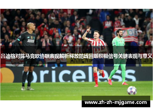 吕迪格对阵马竞欧协联表现解析释放防线回暖积极信号关键表现与意义