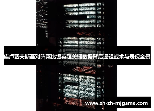 库卢塞夫斯基对阵莱比锡英超关键数据背后逻辑战术与表现全景 库卢塞夫斯基对阵莱比锡英超关键数据背后逻辑战术与表现全景
