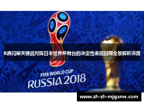 B席闪耀关键战对阵日本世界杯舞台的决定性表现回顾全景解析深度 B席闪耀关键战对阵日本世界杯舞台的决定性表现回顾全景解析深度