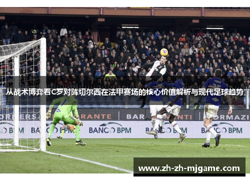 从战术博弈看C罗对阵切尔西在法甲赛场的核心价值解析与现代足球趋势