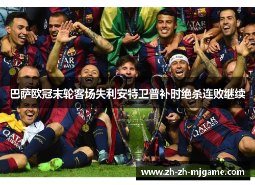 巴萨欧冠末轮客场失利安特卫普补时绝杀连败继续 巴萨欧冠末轮客场失利安特卫普补时绝杀连败继续