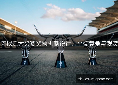 阿根廷大奖赛奖励机制设计,平衡竞争与观赏 阿根廷大奖赛奖励机制设计,平衡竞争与观赏