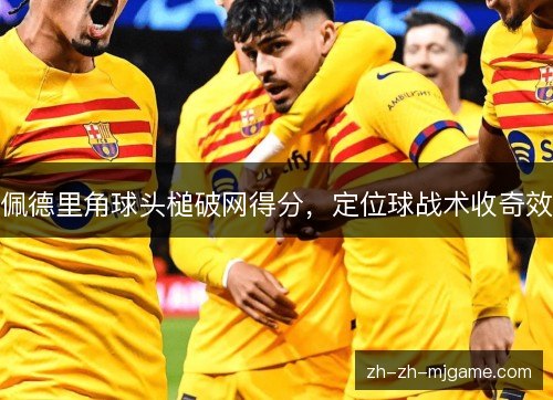 佩德里角球头槌破网得分，定位球战术收奇效